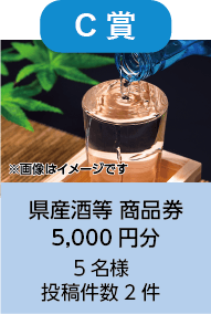 C賞（投稿件数2件）　山形県産酒等商品券5,000円　5名様